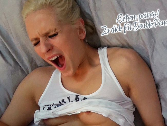 Extrem pervers! Zu dick für Double Penetration? Teil 1