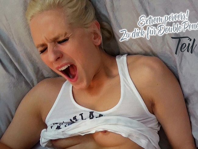 Extrem pervers! Zu dick für Double Penetration? Teil 2